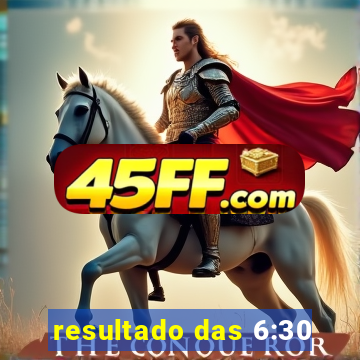 resultado das 6:30